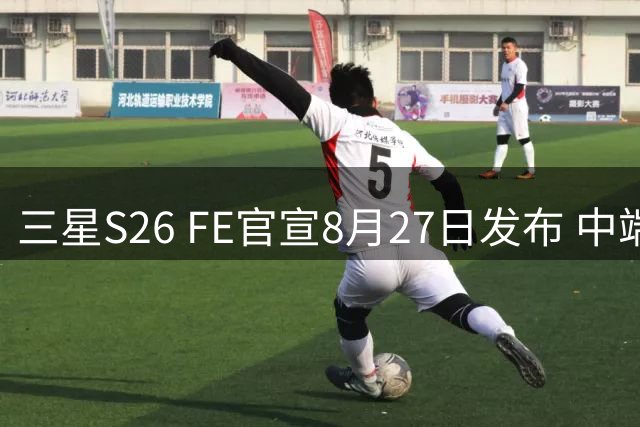 三星S26 FE官宣8月27日发布 中端旗舰细节全解析