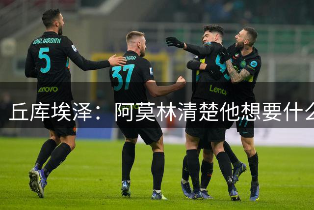 丘库埃泽：阿莫林清楚他想要什么 我还有很多需要打磨的地方