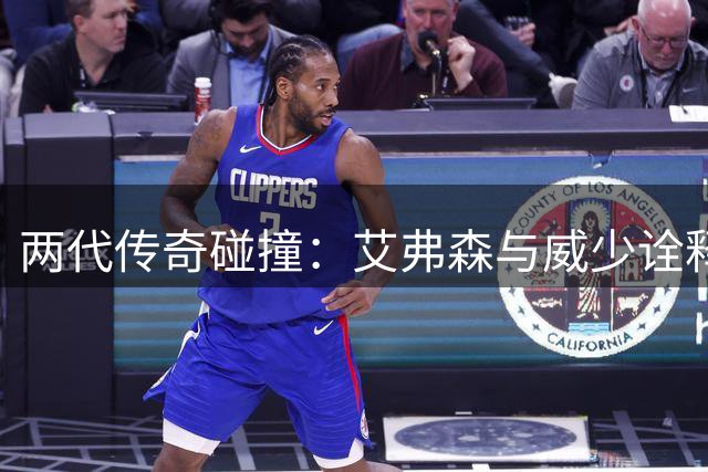 两代传奇碰撞：艾弗森与威少诠释篮球最本真的魅力