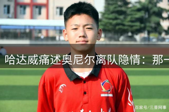 哈达威痛述奥尼尔离队隐情：那一刻我彻底崩溃