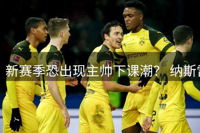 新赛季恐出现主帅下课潮？ 纳斯雷迪克乌度卡最危险