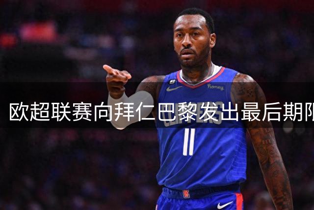 欧超联赛向拜仁巴黎发出最后期限 三豪门需限期确认加盟