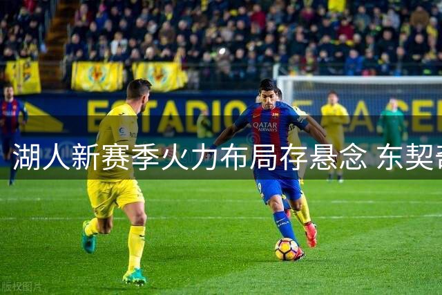 湖人新赛季火力布局存悬念 东契奇里夫斯之外谁扛得分大旗？