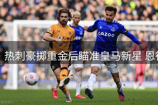 热刺豪掷重金后瞄准皇马新星 恩德里克或成压轴引援
