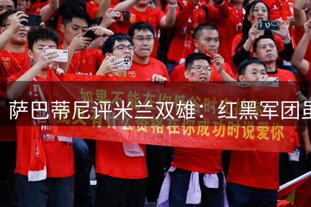 萨巴蒂尼评米兰双雄：红黑军团虽胜曼联 与蓝黑仍有差距