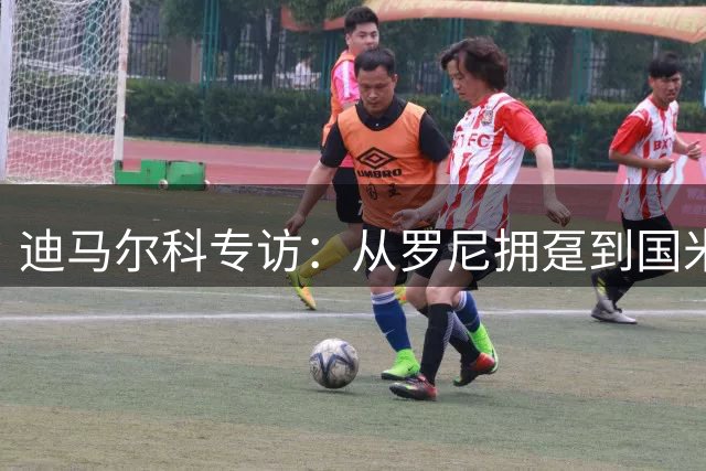 迪马尔科专访：从罗尼拥趸到国米主力 坦言亚马尔是最难缠对手