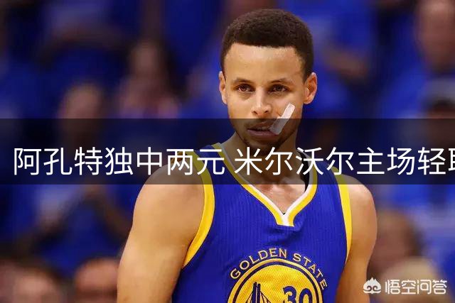 阿孔特独中两元 米尔沃尔主场轻取十人诺维奇